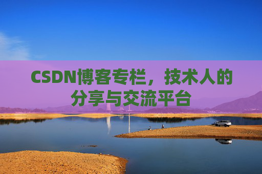 CSDN博客专栏，技术人的分享与交流平台